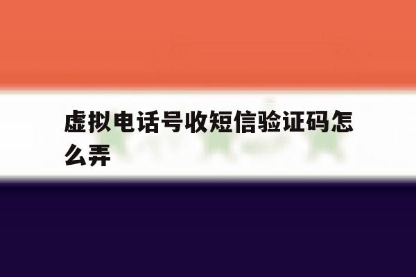 虚拟电话号收短信验证码怎么弄 虚拟电话号收短信验证码怎么弄