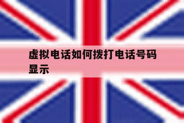 虚拟电话如何拨打电话号码显示 虚拟电话如何拨打电话号码显示