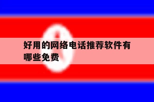 好用的网络电话推荐软件有哪些免费 好用的网络电话推荐软件有哪些免费