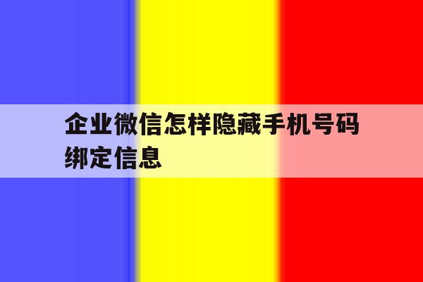 企业微信怎样隐藏手机号码绑定信息 企业微信怎样隐藏手机号码绑定信息