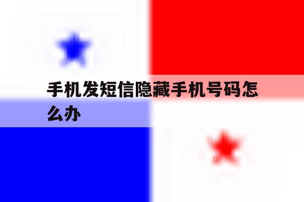 手机发短信隐藏手机号码怎么办 手机发短信隐藏手机号码怎么办
