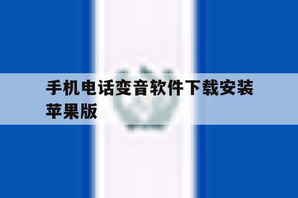 手机电话变音软件下载安装苹果版 手机电话变音软件下载安装苹果版