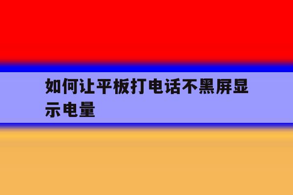 如何让平板打电话不黑屏显示电量 如何让平板打电话不黑屏显示电量