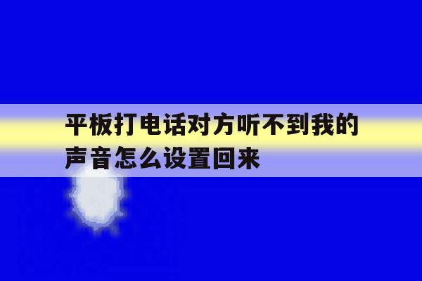 平板打电话对方听不到我的声音怎么设置回来 平板打电话对方听不到我的声音怎么设置回来