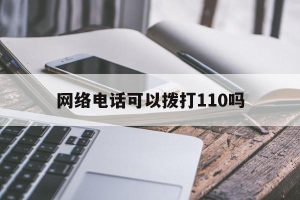 网络电话可以拨打110吗 网络电话可以拨打110吗