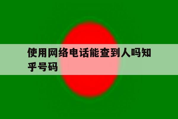 使用网络电话能查到人吗知乎号码 使用网络电话能查到人吗知乎号码