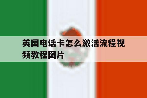 英国电话卡怎么激活流程视频教程图片 英国电话卡怎么激活流程视频教程图片