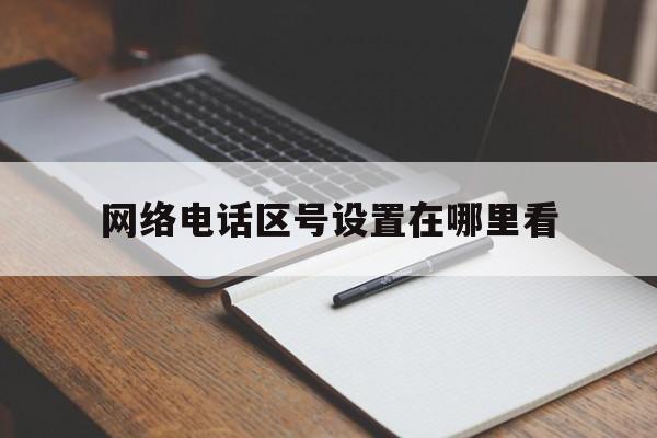 网络电话区号设置在哪里看 网络电话区号设置在哪里看