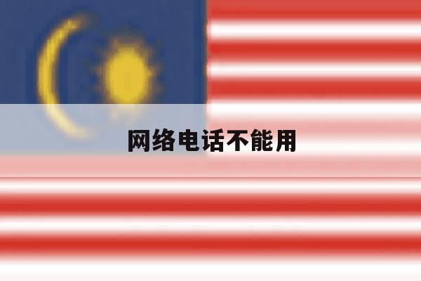 网络电话不能用 网络电话不能用