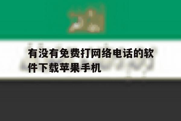 有没有免费打网络电话的软件下载苹果手机 有没有免费打网络电话的软件下载苹果手机