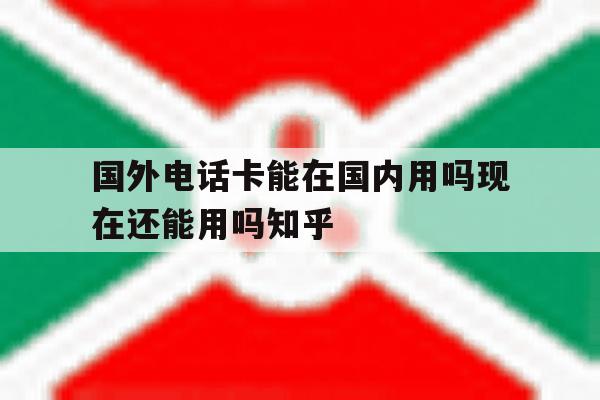 国外电话卡能在国内用吗现在还能用吗知乎的简单介绍 国外电话卡能在国内用吗现在还能用吗知乎的简单介绍
