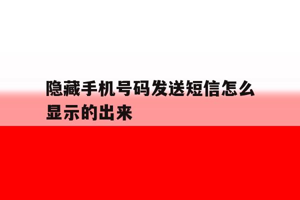 隐藏手机号码发送短信怎么显示的出来 隐藏手机号码发送短信怎么显示的出来