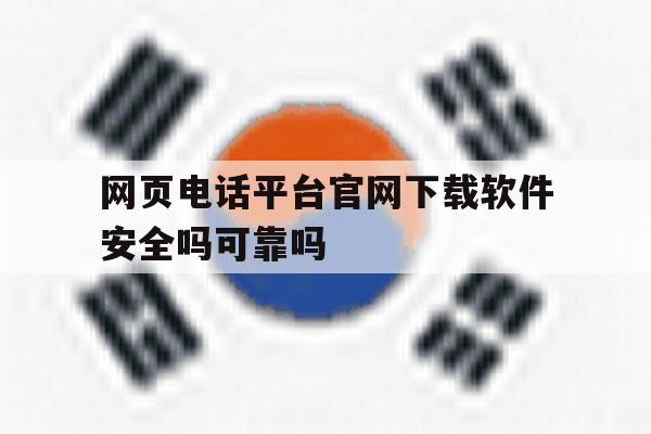 网页电话平台官网下载软件安全吗可靠吗的简单介绍 网页电话平台官网下载软件安全吗可靠吗的简单介绍