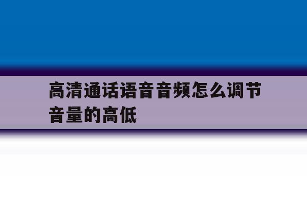 高清通话语音音频怎么调节音量的高低 高清通话语音音频怎么调节音量的高低