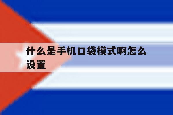 什么是手机口袋模式啊怎么设置 什么是手机口袋模式啊怎么设置