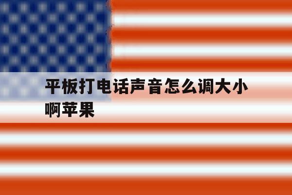 平板打电话声音怎么调大小啊苹果 平板打电话声音怎么调大小啊苹果