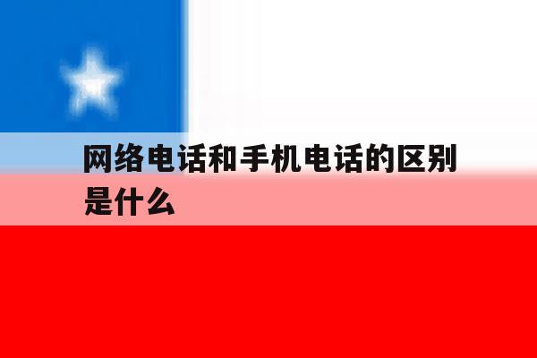 网络电话和手机电话的区别是什么 网络电话和手机电话的区别是什么