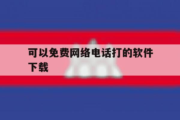 可以免费网络电话打的软件下载 可以免费网络电话打的软件下载