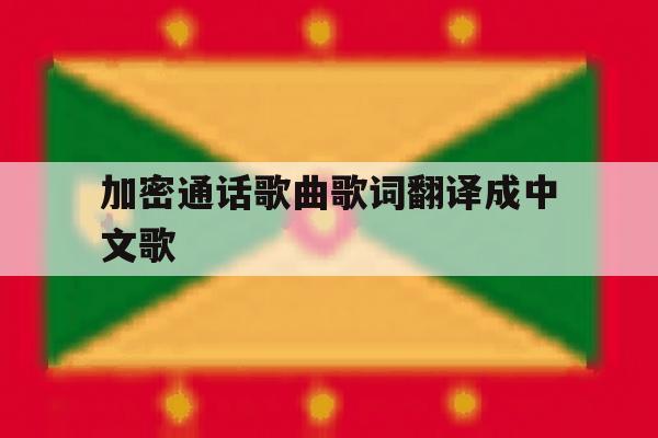加密通话歌曲歌词翻译成中文歌的简单介绍 加密通话歌曲歌词翻译成中文歌的简单介绍