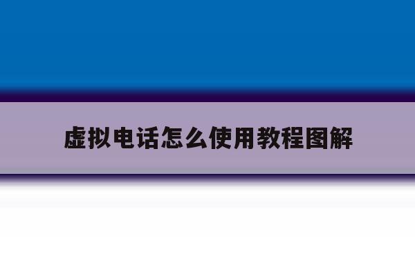 虚拟电话怎么使用教程图解 虚拟电话怎么使用教程图解