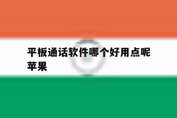 平板通话软件哪个好用点呢苹果 平板通话软件哪个好用点呢苹果