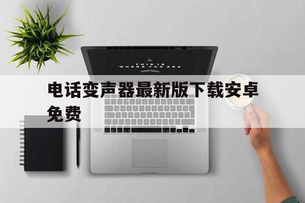 关于电话变声器最新版下载安卓免费的信息 关于电话变声器最新版下载安卓免费的信息