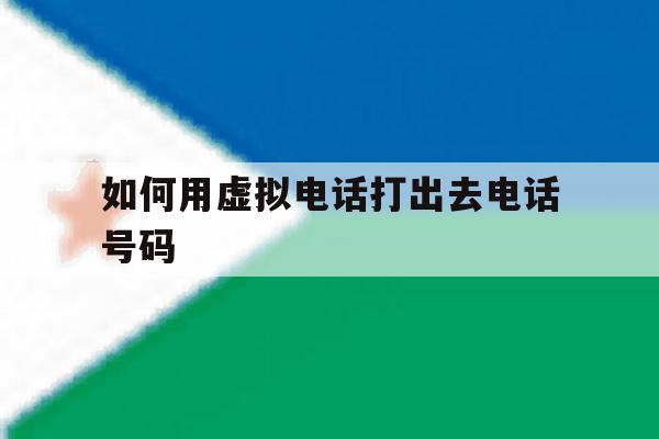 如何用虚拟电话打出去电话号码 如何用虚拟电话打出去电话号码