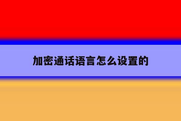 加密通话语言怎么设置的 加密通话语言怎么设置的