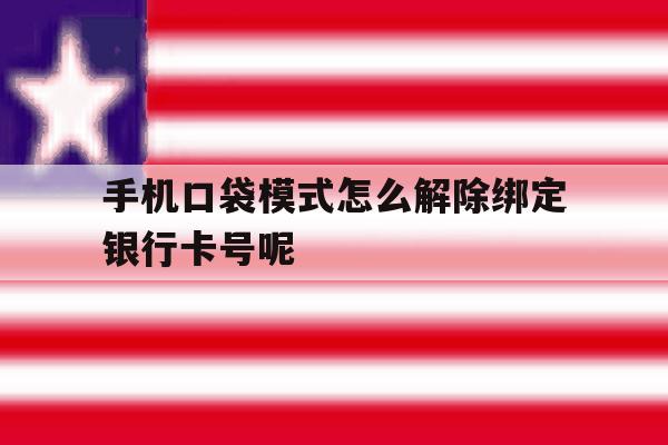 手机口袋模式怎么解除绑定银行卡号呢的简单介绍 手机口袋模式怎么解除绑定银行卡号呢的简单介绍