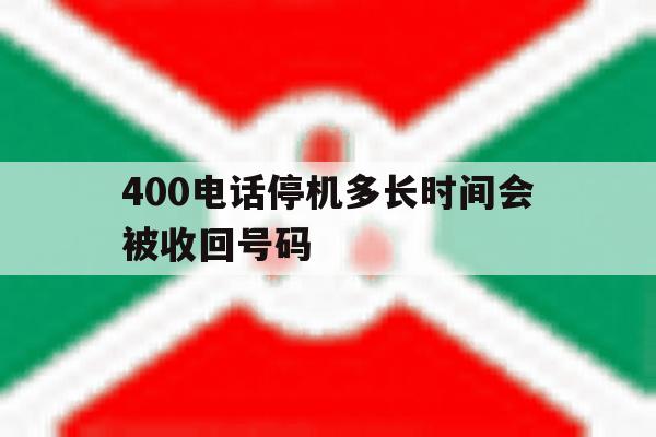 400电话停机多长时间会被收回号码 400电话停机多长时间会被收回号码