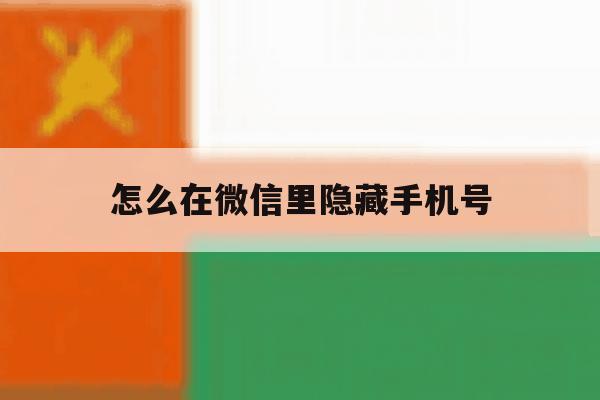 怎么在微信里隐藏手机号 怎么在微信里隐藏手机号