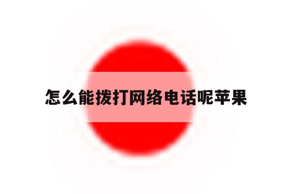 怎么能拨打网络电话呢苹果 怎么能拨打网络电话呢苹果
