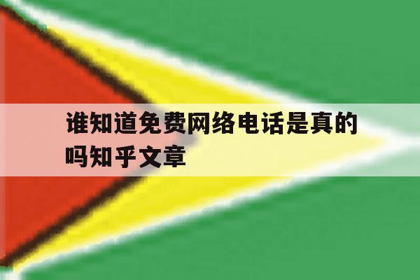 谁知道免费网络电话是真的吗知乎文章的简单介绍 谁知道免费网络电话是真的吗知乎文章的简单介绍