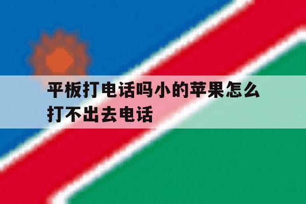 包含平板打电话吗小的苹果怎么打不出去电话的词条 包含平板打电话吗小的苹果怎么打不出去电话的词条