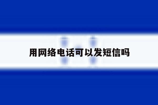 用网络电话可以发短信吗 用网络电话可以发短信吗