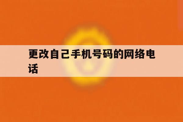 更改自己手机号码的网络电话 更改自己手机号码的网络电话