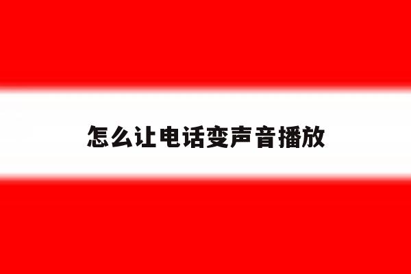 怎么让电话变声音播放 怎么让电话变声音播放