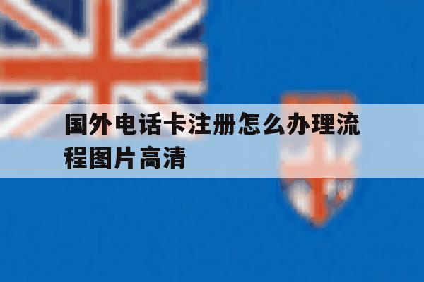 国外电话卡注册怎么办理流程图片高清的简单介绍