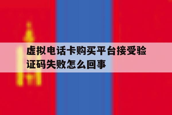 虚拟电话卡购买平台接受验证码失败怎么回事 虚拟电话卡购买平台接受验证码失败怎么回事