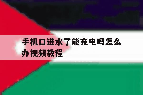 手机口进水了能充电吗怎么办视频教程 手机口进水了能充电吗怎么办视频教程