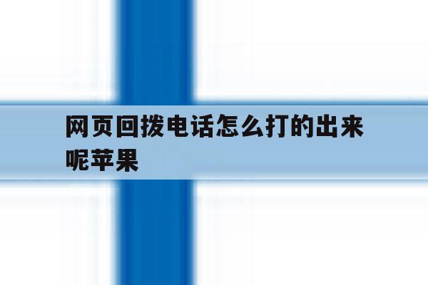 网页回拨电话怎么打的出来呢苹果 网页回拨电话怎么打的出来呢苹果