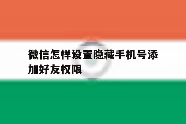 微信怎样设置隐藏手机号添加好友权限 微信怎样设置隐藏手机号添加好友权限