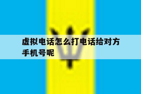 关于虚拟电话怎么打电话给对方手机号呢的信息 关于虚拟电话怎么打电话给对方手机号呢的信息