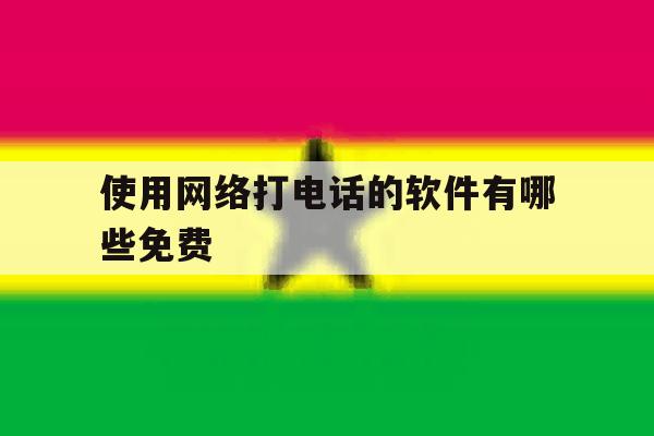 使用网络打电话的软件有哪些免费 使用网络打电话的软件有哪些免费