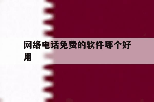 网络电话免费的软件哪个好用 网络电话免费的软件哪个好用
