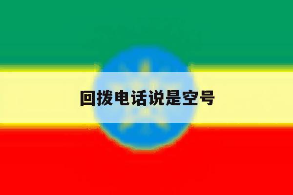 回拨电话说是空号 回拨电话说是空号
