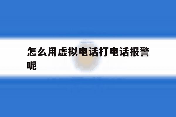怎么用虚拟电话打电话报警呢 怎么用虚拟电话打电话报警呢