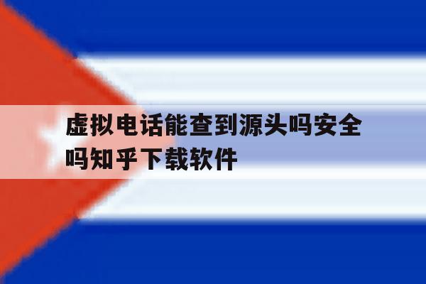 关于虚拟电话能查到源头吗安全吗知乎下载软件的信息 关于虚拟电话能查到源头吗安全吗知乎下载软件的信息