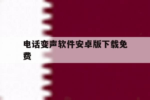 电话变声软件安卓版下载免费的简单介绍 电话变声软件安卓版下载免费的简单介绍