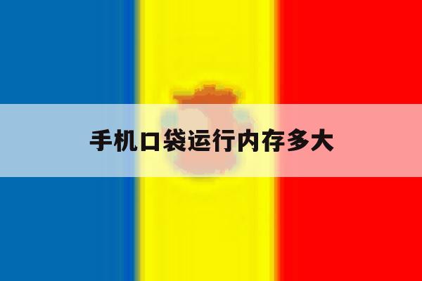 手机口袋运行内存多大 手机口袋运行内存多大